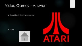 Video Games – Answer

    Road Rash [the track names]




    Atari
 