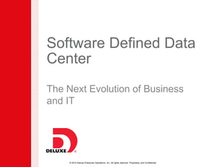 © 2014 Deluxe Enterprise Operations, Inc. All rights reserved. Proprietary and Confidential.
Software Defined Data
Center
The Next Evolution of Business
and IT
 