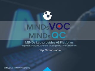 http://mindslab.ai
MINDs Lab provides AI Platform
Big Data Analytics, Artificial Intelligence, Smart Machine
 