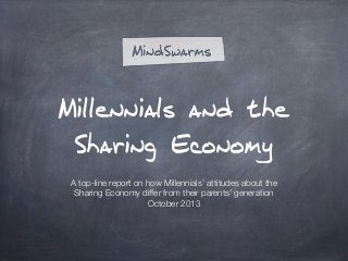Millennials and the
Sharing Economy
A top-line report on how Millennials’ attitudes about the
Sharing Economy differ from their parents’ generation
October 2013

 