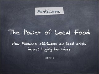 The Power of Local Food
!

How Millennial attitudes on food origin
impact buying behaviors
!

Q1 2014

 