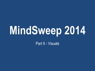 MindSweep 2014
Part II - Visuals
 