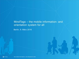 MindTags Das mobile Informations- und Leitsystem für Alle
MindTags – the mobile information- and
orientation system for all
Berlin, 9. März 2016
 
