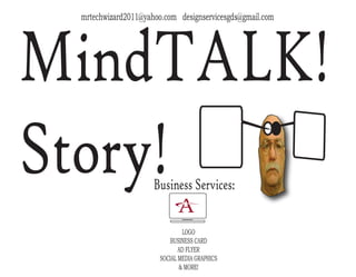 MindTALK!
Story!Business Services:
LOGO
BUSINESS CARD
AD FLYER
SOCIAL MEDIA GRAPHICS
& MORE!
mrtechwizard2011@yahoo.com designservicesgds@gmail.com
 