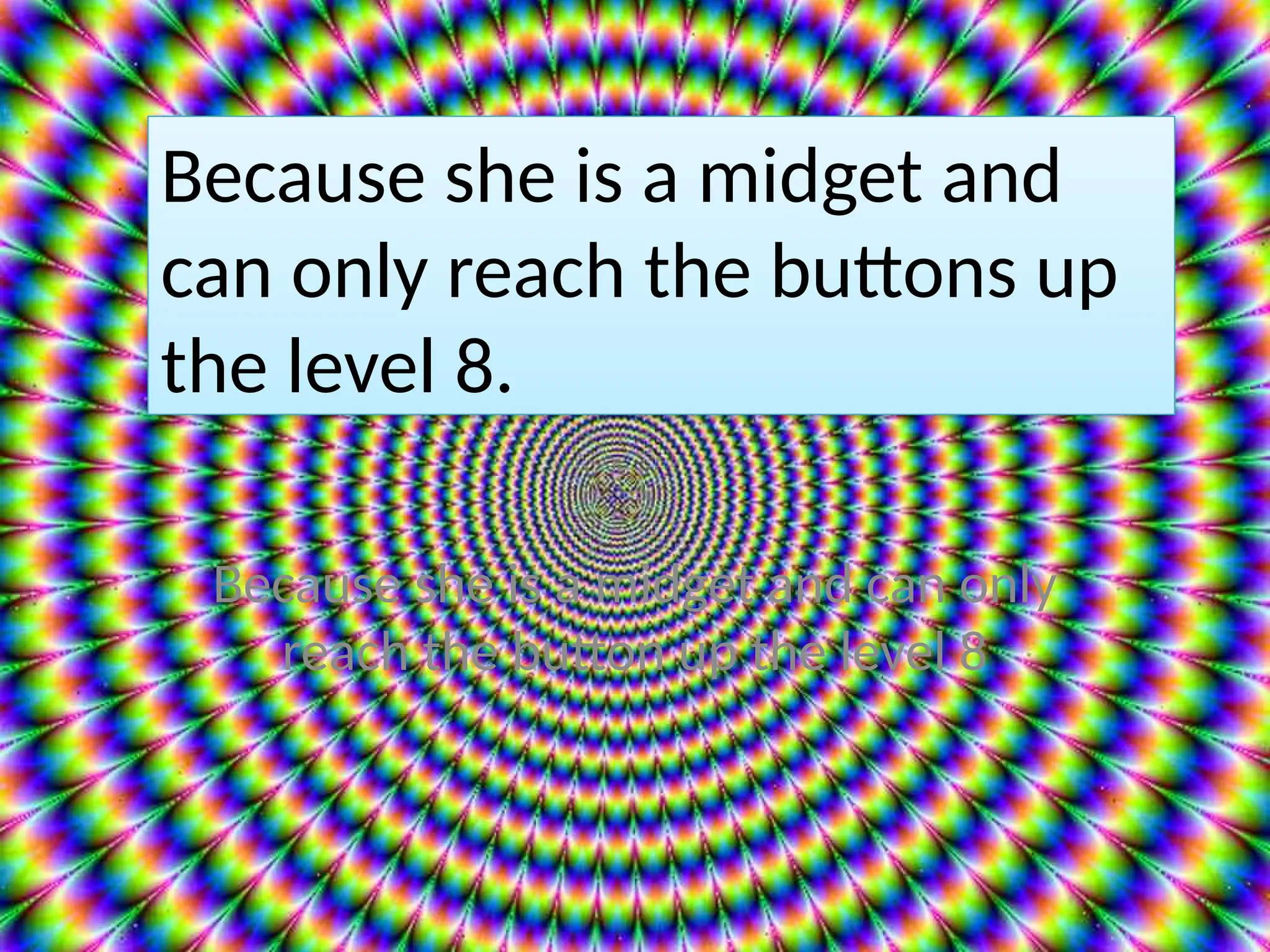 Because she is a midget and can only
reach the button up the level 8
Because she is a midget and
can only reach the buttons up
the level 8.
 