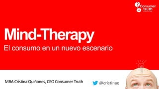 Mind-Therapy
El consumo en un nuevo escenario
MBA Cristina Quiñones, CEOConsumer Truth @cristinaq
 