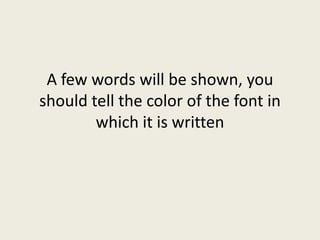 A few words will be shown, you
should tell the color of the font in
which it is written
 
