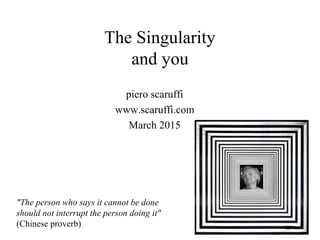 The Singularity
and you
piero scaruffi
www.scaruffi.com
March 2015
"The person who says it cannot be done
should not interrupt the person doing it"
(Chinese proverb)
 