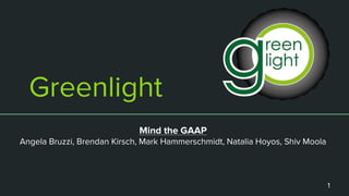 Greenlight
Mind the GAAP
Angela Bruzzi, Brendan Kirsch, Mark Hammerschmidt, Natalia Hoyos, Shiv Moola
1
 