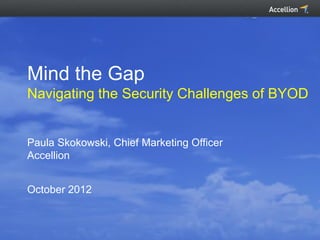 Mind the Gap
Navigating the Security Challenges of BYOD


Paula Skokowski, Chief Marketing Officer
Accellion


October 2012
 