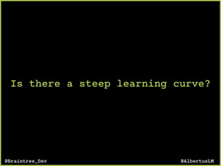 Is there a steep learning curve?
@AlbertusLM@Braintree_Dev
 