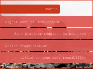 Contra
@AlbertusLM@Braintree_Dev
Higher cost of development
Each platform requires maintenance
Device fragmentation
Little to none code reusability
 