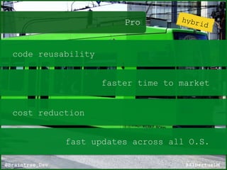 Pro
@AlbertusLM@Braintree_Dev
code reusability
faster time to market
cost reduction
fast updates across all O.S.
hybrid
 