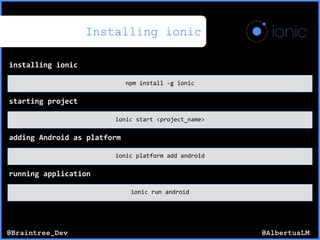@AlbertusLM@Braintree_Dev
Installing ionic
installing(ionic
npm$install$*g$ionic
starting(project
ionic$start$<project_name>
adding(Android(as(platform
ionic$platform$add$android
running(application
ionic$run$android
 