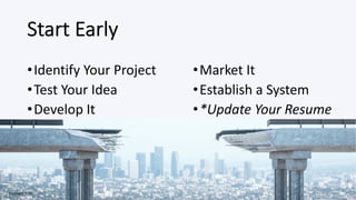 Start Early
•Identify Your Project
•Test Your Idea
•Develop It
•Market It
•Establish a System
•*Update Your Resume
Copyright 2020
 