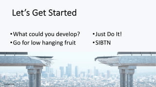 Let’s Get Started
•What could you develop?
•Go for low hanging fruit
•Just Do It!
•SIBTN
Copyright 2020
 
