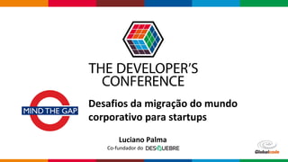 Globalcode – Open4education
Desafios da migração do mundo
corporativo para startups
Luciano Palma
Co-fundador do
 