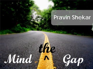 Pravin Shekar




       the
Mind         Gap
 
