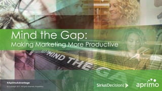 Mind the Gap:
Making Marketing More Productive
© Copyright 2017. All rights reserved. Proprietary.
#AprimoAdvantage
 