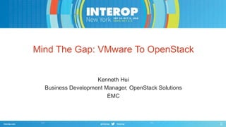 Mind The Gap: VMware To OpenStack 
Kenneth Hui 
Business Development Manager, OpenStack Solutions 
EMC 
 