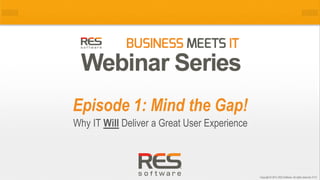 Episode 1: Mind the Gap!
Why IT Will Deliver a Great User Experience

1
Copyright © 2014, RES Software. All rights reserved. 0113

 