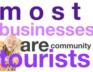 most
businesses
  are   community

tourists
 