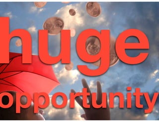 huge
opportunity
 