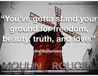 http://www.ﬂickr.com/photos/aesum/3482640675/




“You've gotta stand your
  ground for freedom,
beauty, truth, and love.”
        the Bohemians
 