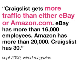 “Craigslist gets more
trafﬁc than either eBay
or Amazon.com. eBay
has more than 16,000
employees. Amazon has
more than 20,000. Craigslist
has 30.”
sept 2009, wired magazine
 