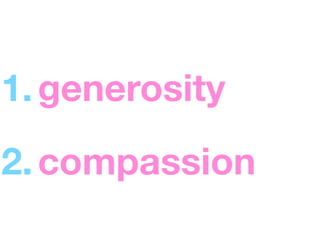 1. generosity
2. compassion
 