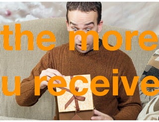 the more
u receive
 