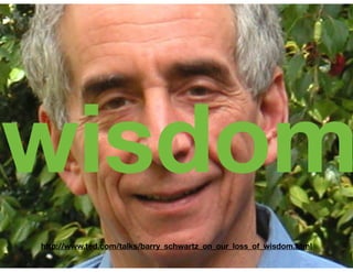 wisdom
http://www.ted.com/talks/barry_schwartz_on_our_loss_of_wisdom.html
 