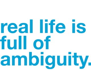 real life is
full of
ambiguity.
 