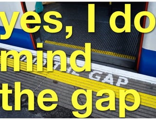 yes, I do
mind
the gap
 