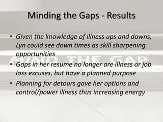 Charting the GapsLook at the Big picture of how jobs and life fit toward career goals Look for Opportunities that have been over looked or never consideredSkill knowledge or experience brushed off because not gained on a “job” or at schoolChart skills needed for career goal and best choices of time / money use 