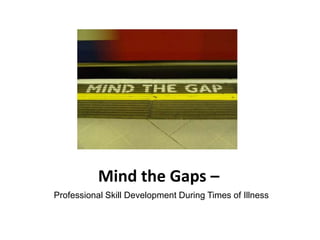 Mind the Gaps –  Professional Skill Development During Times of Illness 
