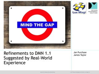 @jamet123 @janpurchase #decisionmgt © 2017 Decision Management Solutions, Lux Magi Ltd.
Jan Purchase
James TaylorRefinements to DMN 1.1
Suggested by Real-World
Experience
 