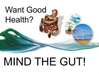 Want Good 
Health? 
MIND THE GUT! 
 