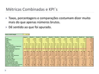 Métricas Combinadas e KPI´s
   Taxas, porcentagens e comparações costumam dizer muito
    mais do que apenas números brutos.
   Dê sentido ao que foi apurado.
 
