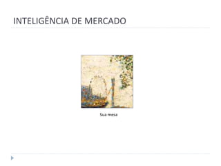 INTELIGÊNCIA DE MERCADO




                 Sua mesa
 