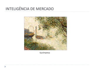 INTELIGÊNCIA DE MERCADO




                Sua Empresa
 