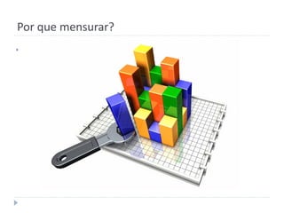 Por que mensurar?

 