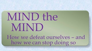 MIND the
MIND
How we defeat ourselves – and
how we can stop doing so
 