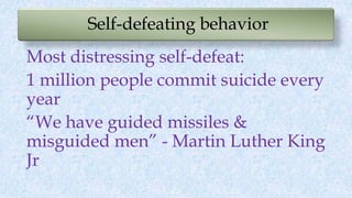 Self-defeating behavior
Most distressing self-defeat:
1 million people commit suicide every
year
“We have guided missiles ...