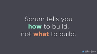 @lissijean
Scrum tells you
how to build,
not what to build.
 