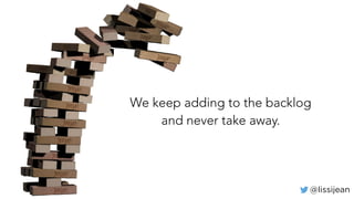 @lissijean
We keep adding to the backlog
and never take away.
 