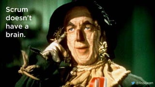 @lissijean
Scrum
doesn’t
have a
brain.
@lissijean
 