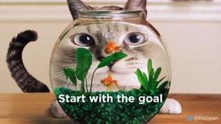 @lissijean
Start with the goal
@lissijean
 