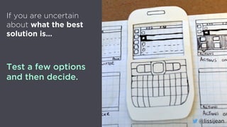 @lissijean
If you are uncertain
about what the best
solution is…
Test a few options
and then decide.
@lissijean
 