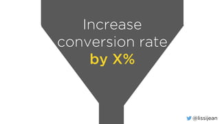 @lissijean
Increase
conversion rate
by X%
 